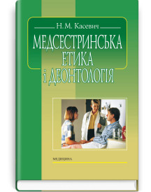 Медсестринська етика і деонтологія / Н.М. Касевич. — 3-є видання