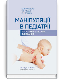 Маніпуляції в педіатрії (показання та техніка виконання): навчальний посібник / Ю.В. Марушко, Т.В. Гищак, Ю.І. Тодика
