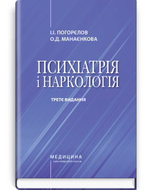 Психіатрія і наркологія: підручник / І.І. Погорєлов, О.Д. Манаєнкова. — 3-є видання