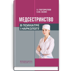 Медсестринство в психіатрії і наркології / І.І. Погорєлов, С.Ю. Сезін. — 3-є видання