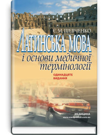 Латинська мова і основи медичної термінології: навчальний посібник / Є.М. Шевченко. — 11-е видання