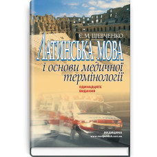 Латинська мова і основи медичної термінології: навчальний посібник / Є.М. Шевченко. — 11-е видання