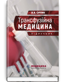 Трансфузійна медицина: підручник / В.В. Орлик