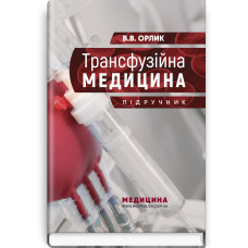 Трансфузійна медицина: підручник / В.В. Орлик