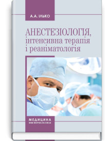 Анестезіологія, інтенсивна терапія і реаніматологія: навчальний посібник / А.А. Ілько. — 2-е видання