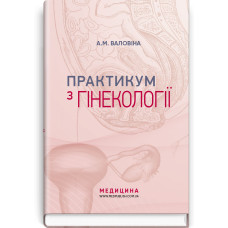 Практикум з гінекології: навчальний посібник / А.М. Валовіна