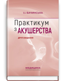Практикум з акушерства: навчальний посібник / І.І. Бачинська. — 2-е видання
