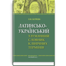 Латинсько-український тлумачний словник клінічних термінів (ВНЗ IV р. а.) / О.М. Бєляєва