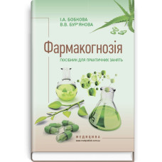 Фармакогнозія. Посібник для практичних занять: навчальний посібник (ВНЗ І—ІІІ р. а.) / І.А. Бобкова, В.В. Бур'янова. — 3-є вид., переробл. і допов.