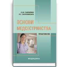 Основи медсестринства. Практикум: навчальний посібник (ВНЗ І—ІІІ р. а.) / О.Ф. Гаврилюк, Л.С. Залюбівська. — 2-е вид., випр.