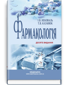 Фармакологія: підручник / І.В. Нековаль, Т.В. Казанюк. — 10-е видання