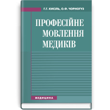 Професійне мовлення медиків: навчальний посібник (ВНЗ І—ІІІ р. а.) / Г.Г. Кисіль, О.Ф. Чорногуз