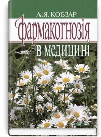 Фармакогнозія в медицині: навчальний посібник (ВНЗ ІІІ—IV р. а.) / А.Я. Кобзар