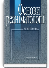 Основи реаніматології: навчальний посібник (ВНЗ І—ІІ р. а.) / Л.В. Палій. — 2-е вид.