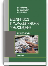 Медицинское и фармацевтическое товароведение: практикум: учебное пособие (ВУЗ ІІІ—ІV ур. а.) / В.Г. Демьяненко, В.А. Афанасьева, А.В. Проскочило и др.; под ред. В.Г. Демьяненко