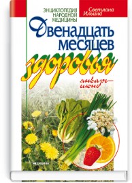 Двенадцать месяцев здоровья: январь-июнь: науч.-попул. изд. / С.И. Ильина. — 3-е изд., испр. (серия «Энциклопедия народной медицины»)