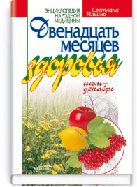 Двенадцать месяцев здоровья: июль-декабрь: науч.-попул. изд. / С.И. Ильина. — 3-е изд., испр. (серия «Энциклопедия народной медицины»)