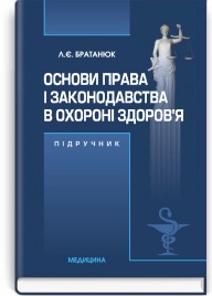 Основи права і законодавства в охороні здоров’я: підручник (ВНЗ І—ІІІ р. а.) / Л.Є. Братанюк. — 2-е вид., випр.