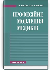 Професійне мовлення медиків: навчальний посібник (ВНЗ І—ІІІ р. а.) / Г.Г. Кисіль, О.Ф. Чорногуз