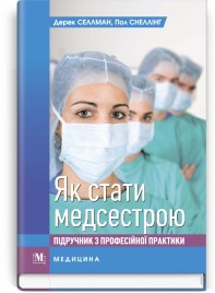 Як стати медсестрою: підручник з професійної практики / Дерек Селлман, Пол Снеллінг