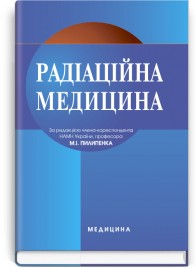 Радіаційна медицина: підручник (ВНЗ ІІІ—IV р. а.) / Д.А. Базика, Г.В. Кулініч, М.І. Пилипенко; за ред. М.І. Пилипенка