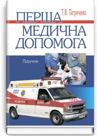 Перша медична допомога: підручник (ВНЗ І—ІІІ р. а.) / Т.В. Петриченко. — 4-е вид., випр.
