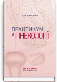 Практикум з гінекології: навчальний посібник / А.М. Валовіна