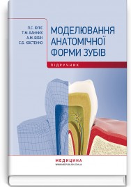Моделювання анатомічної форми зубів: підручник / П.С. Фліс, Т.М. Банних, А.М. Бібік, С.Б. Костенко