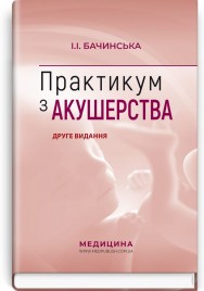 Практикум з акушерства: навчальний посібник / І.І. Бачинська. — 2-е видання