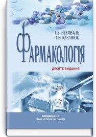 Фармакологія: підручник / І.В. Нековаль, Т.В. Казанюк. — 10-е видання